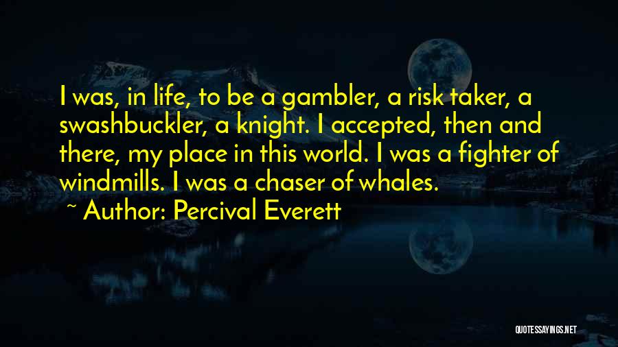 Percival Everett Quotes: I Was, In Life, To Be A Gambler, A Risk Taker, A Swashbuckler, A Knight. I Accepted, Then And There,