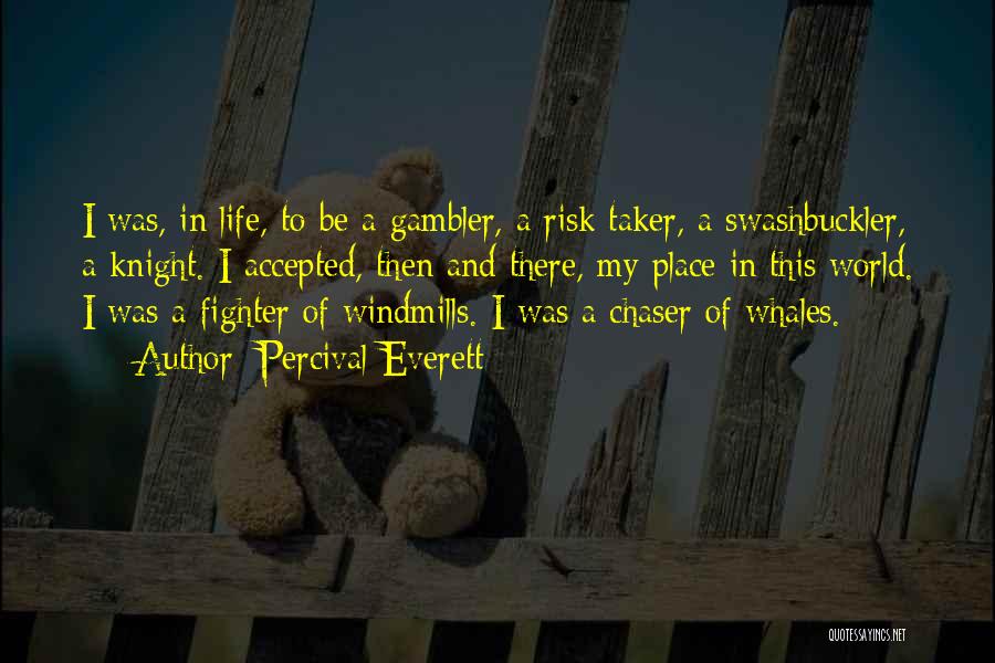 Percival Everett Quotes: I Was, In Life, To Be A Gambler, A Risk Taker, A Swashbuckler, A Knight. I Accepted, Then And There,