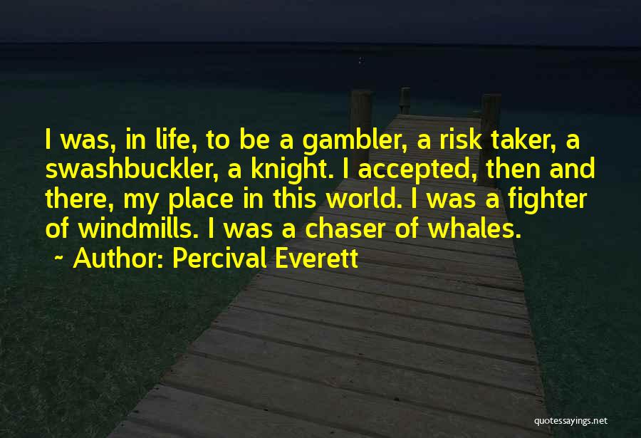 Percival Everett Quotes: I Was, In Life, To Be A Gambler, A Risk Taker, A Swashbuckler, A Knight. I Accepted, Then And There,