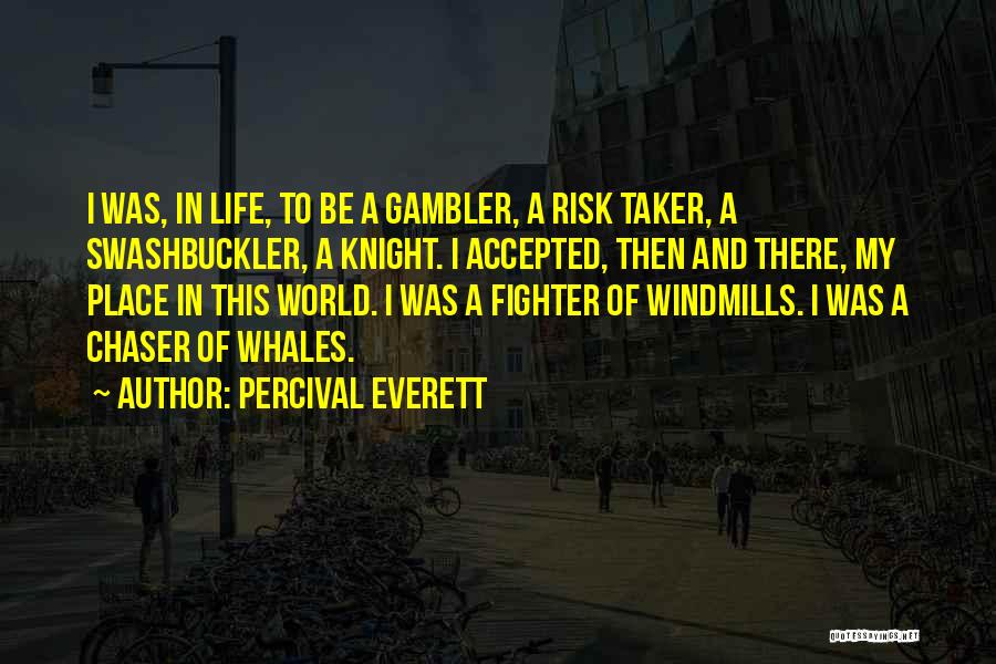 Percival Everett Quotes: I Was, In Life, To Be A Gambler, A Risk Taker, A Swashbuckler, A Knight. I Accepted, Then And There,