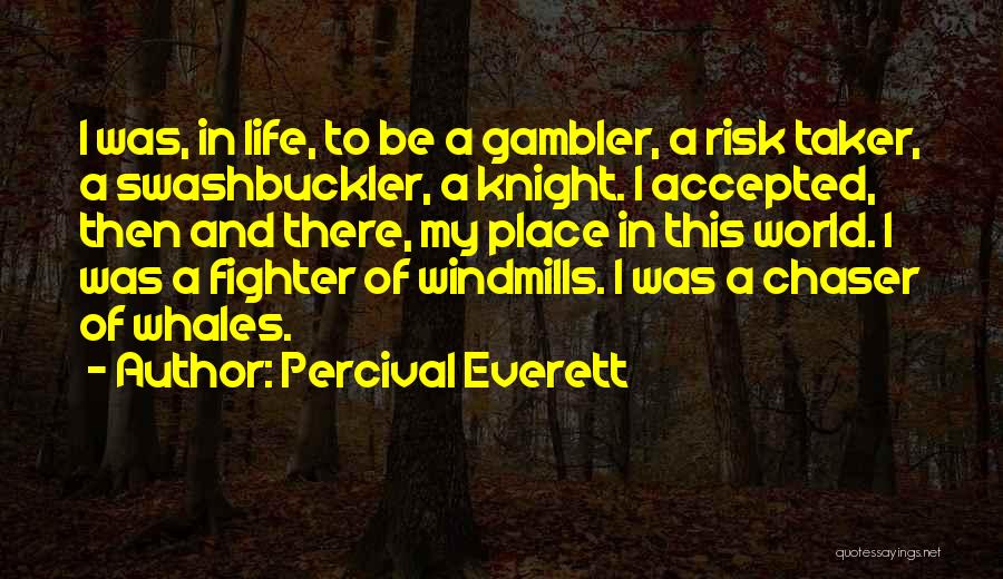 Percival Everett Quotes: I Was, In Life, To Be A Gambler, A Risk Taker, A Swashbuckler, A Knight. I Accepted, Then And There,