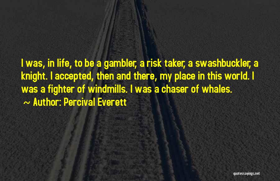 Percival Everett Quotes: I Was, In Life, To Be A Gambler, A Risk Taker, A Swashbuckler, A Knight. I Accepted, Then And There,