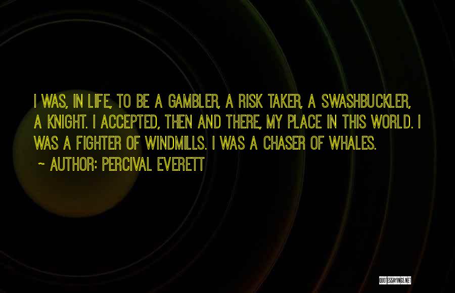 Percival Everett Quotes: I Was, In Life, To Be A Gambler, A Risk Taker, A Swashbuckler, A Knight. I Accepted, Then And There,