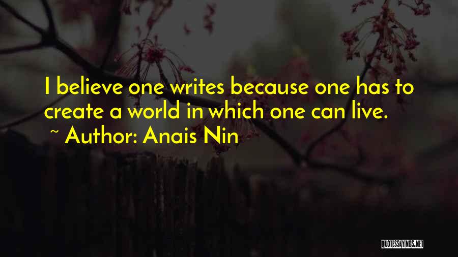 Anais Nin Quotes: I Believe One Writes Because One Has To Create A World In Which One Can Live.