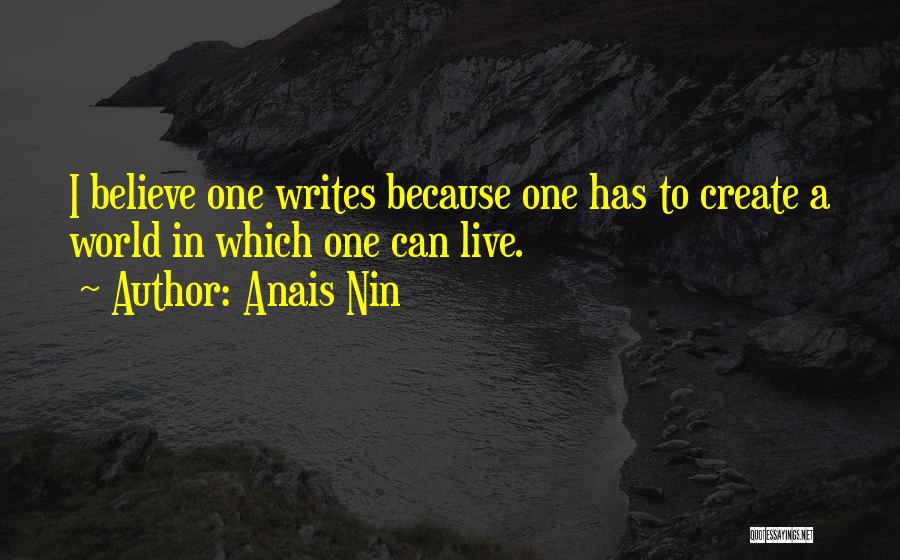 Anais Nin Quotes: I Believe One Writes Because One Has To Create A World In Which One Can Live.