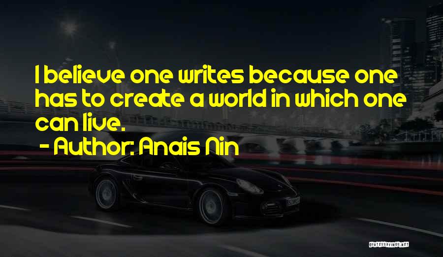 Anais Nin Quotes: I Believe One Writes Because One Has To Create A World In Which One Can Live.