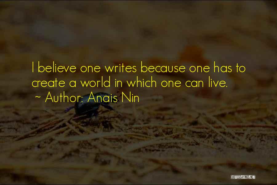 Anais Nin Quotes: I Believe One Writes Because One Has To Create A World In Which One Can Live.