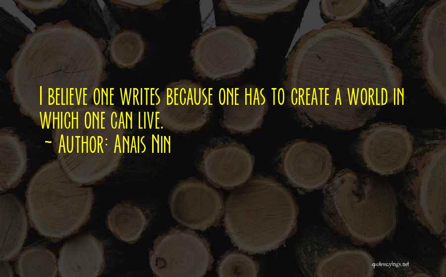 Anais Nin Quotes: I Believe One Writes Because One Has To Create A World In Which One Can Live.