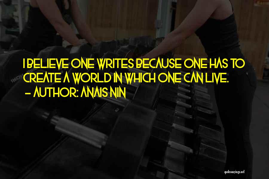 Anais Nin Quotes: I Believe One Writes Because One Has To Create A World In Which One Can Live.
