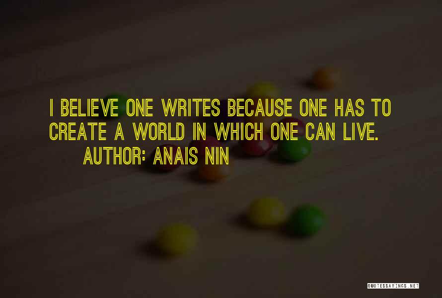 Anais Nin Quotes: I Believe One Writes Because One Has To Create A World In Which One Can Live.