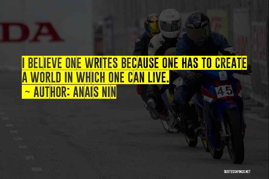 Anais Nin Quotes: I Believe One Writes Because One Has To Create A World In Which One Can Live.