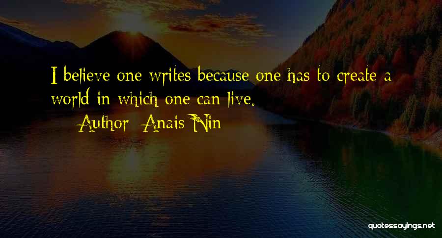 Anais Nin Quotes: I Believe One Writes Because One Has To Create A World In Which One Can Live.