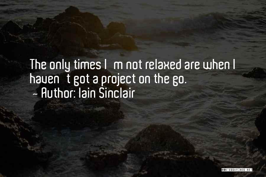 Iain Sinclair Quotes: The Only Times I'm Not Relaxed Are When I Haven't Got A Project On The Go.