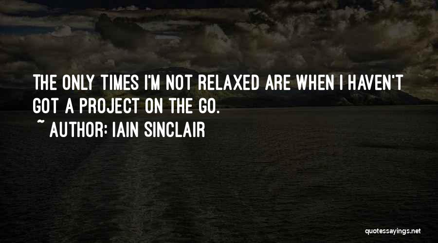 Iain Sinclair Quotes: The Only Times I'm Not Relaxed Are When I Haven't Got A Project On The Go.