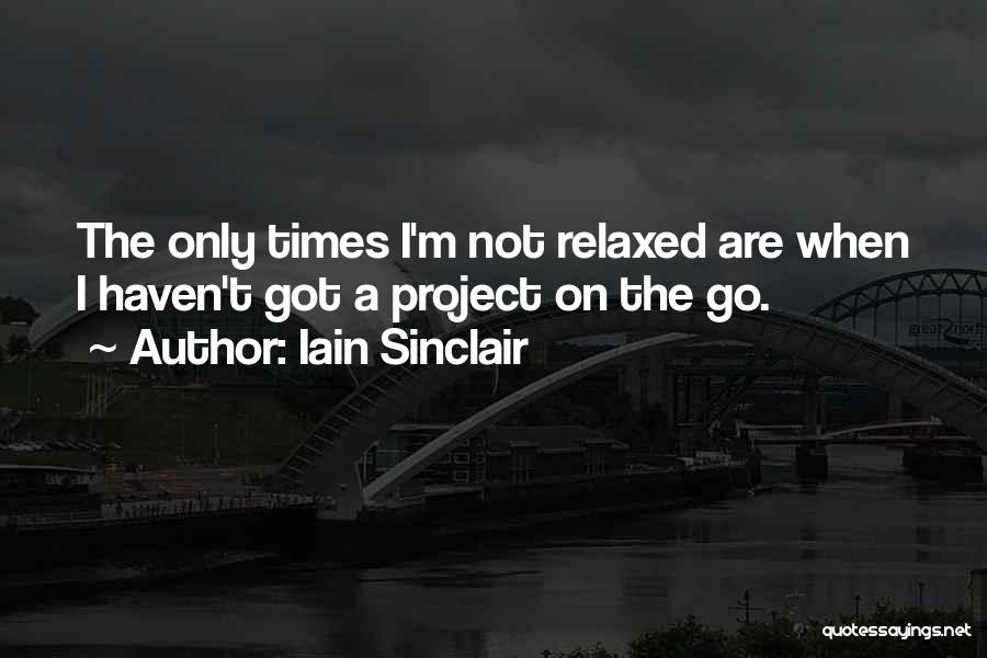 Iain Sinclair Quotes: The Only Times I'm Not Relaxed Are When I Haven't Got A Project On The Go.