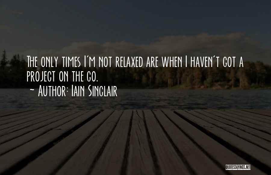 Iain Sinclair Quotes: The Only Times I'm Not Relaxed Are When I Haven't Got A Project On The Go.