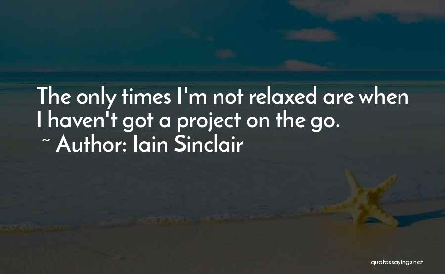 Iain Sinclair Quotes: The Only Times I'm Not Relaxed Are When I Haven't Got A Project On The Go.