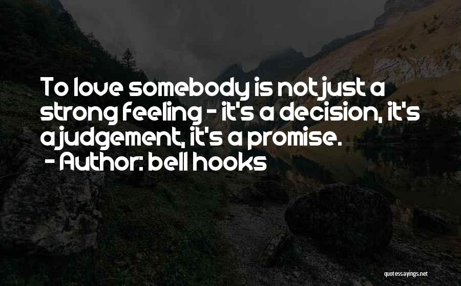 Bell Hooks Quotes: To Love Somebody Is Not Just A Strong Feeling - It's A Decision, It's A Judgement, It's A Promise.