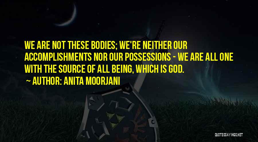 Anita Moorjani Quotes: We Are Not These Bodies; We're Neither Our Accomplishments Nor Our Possessions - We Are All One With The Source