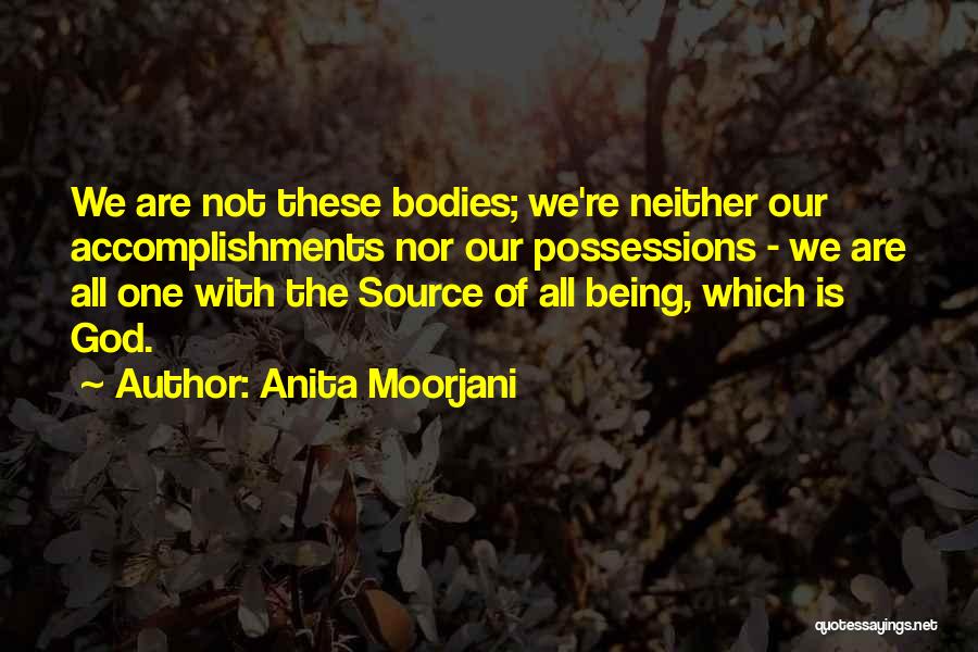 Anita Moorjani Quotes: We Are Not These Bodies; We're Neither Our Accomplishments Nor Our Possessions - We Are All One With The Source