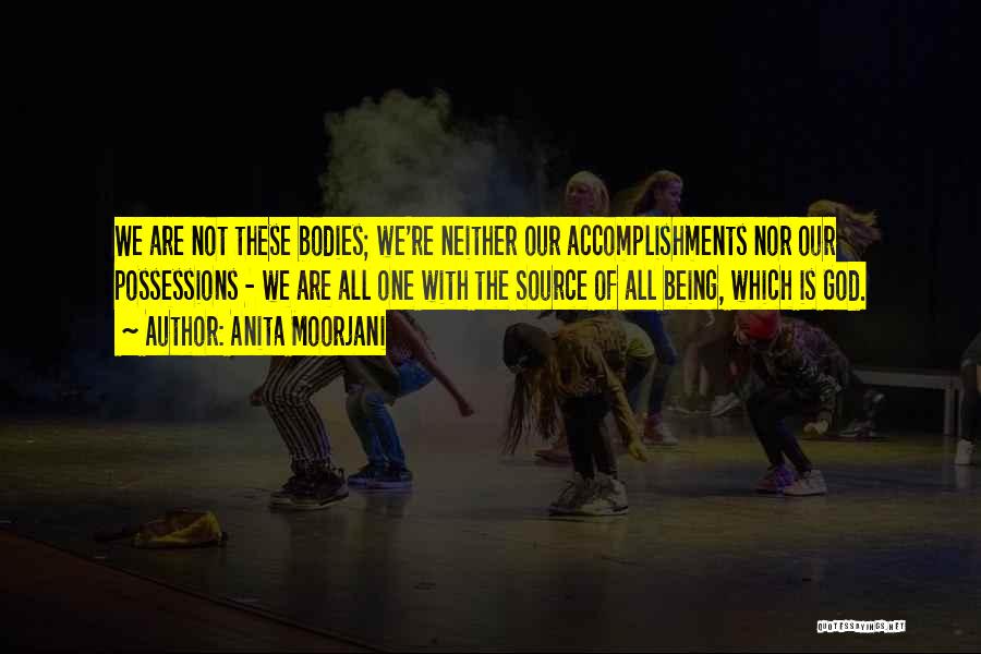 Anita Moorjani Quotes: We Are Not These Bodies; We're Neither Our Accomplishments Nor Our Possessions - We Are All One With The Source