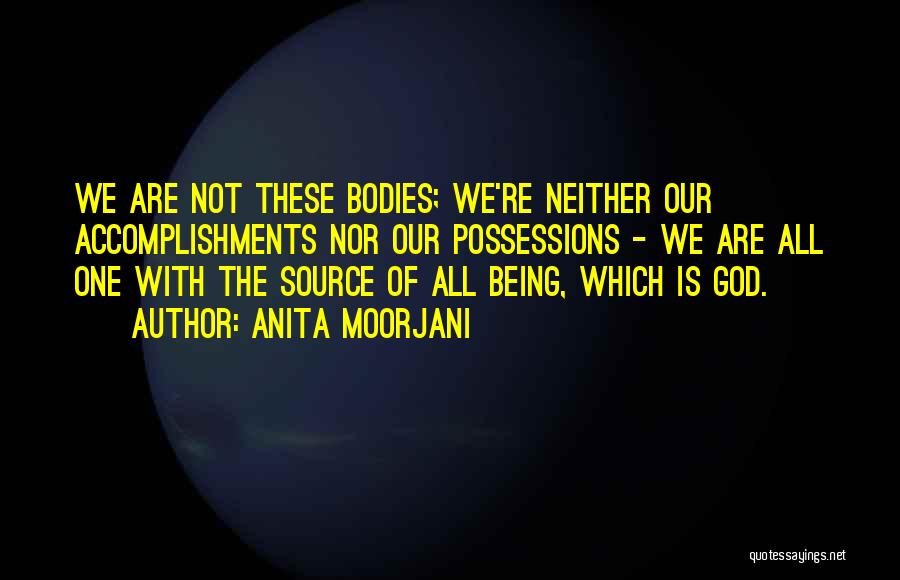 Anita Moorjani Quotes: We Are Not These Bodies; We're Neither Our Accomplishments Nor Our Possessions - We Are All One With The Source