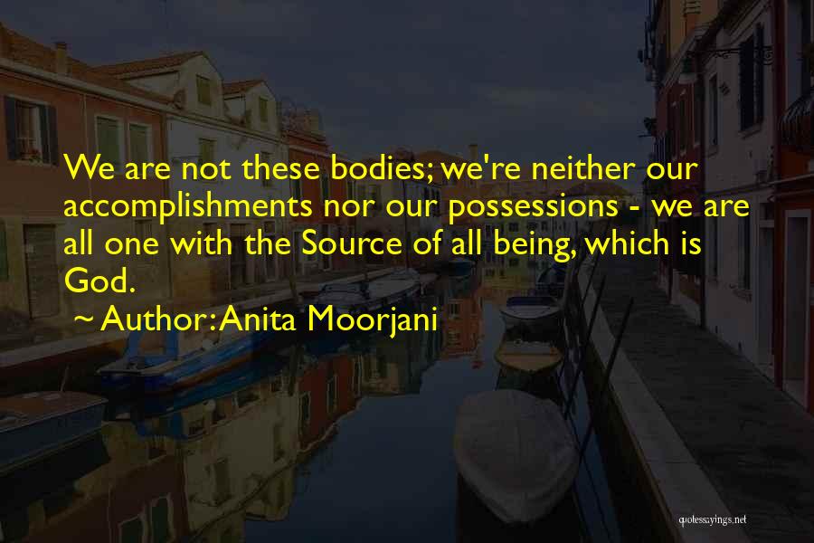 Anita Moorjani Quotes: We Are Not These Bodies; We're Neither Our Accomplishments Nor Our Possessions - We Are All One With The Source