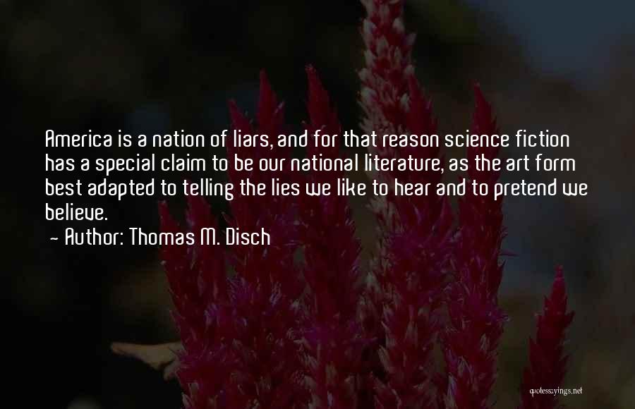 Thomas M. Disch Quotes: America Is A Nation Of Liars, And For That Reason Science Fiction Has A Special Claim To Be Our National