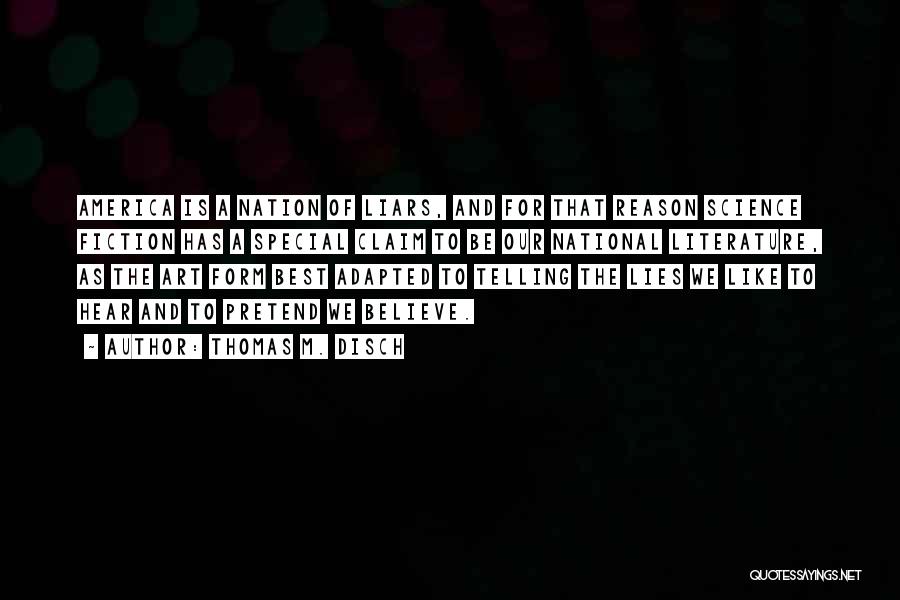 Thomas M. Disch Quotes: America Is A Nation Of Liars, And For That Reason Science Fiction Has A Special Claim To Be Our National