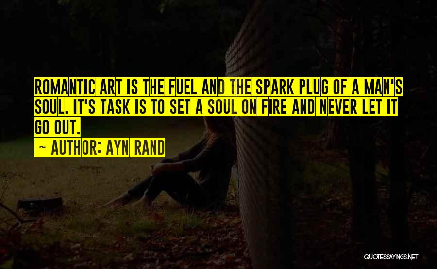 Ayn Rand Quotes: Romantic Art Is The Fuel And The Spark Plug Of A Man's Soul. It's Task Is To Set A Soul