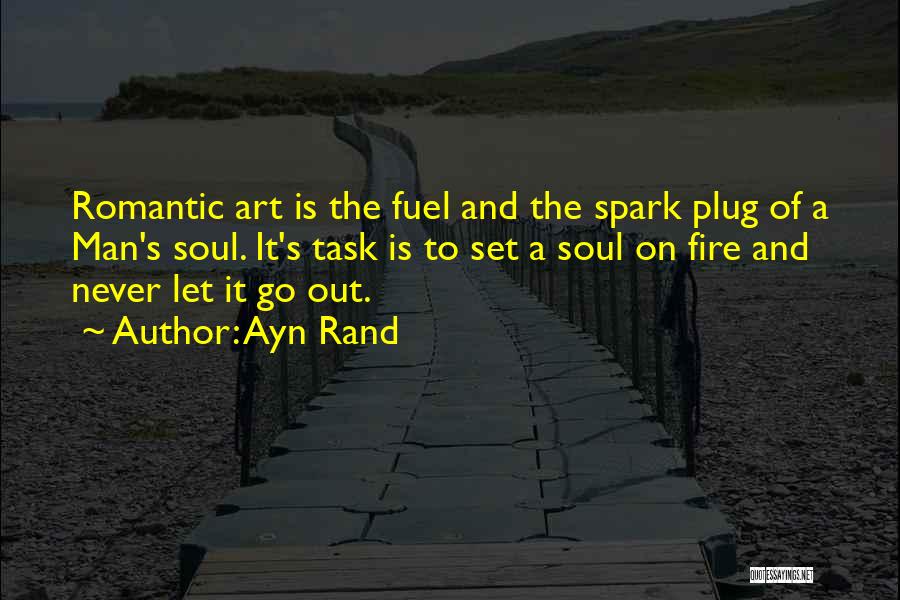 Ayn Rand Quotes: Romantic Art Is The Fuel And The Spark Plug Of A Man's Soul. It's Task Is To Set A Soul