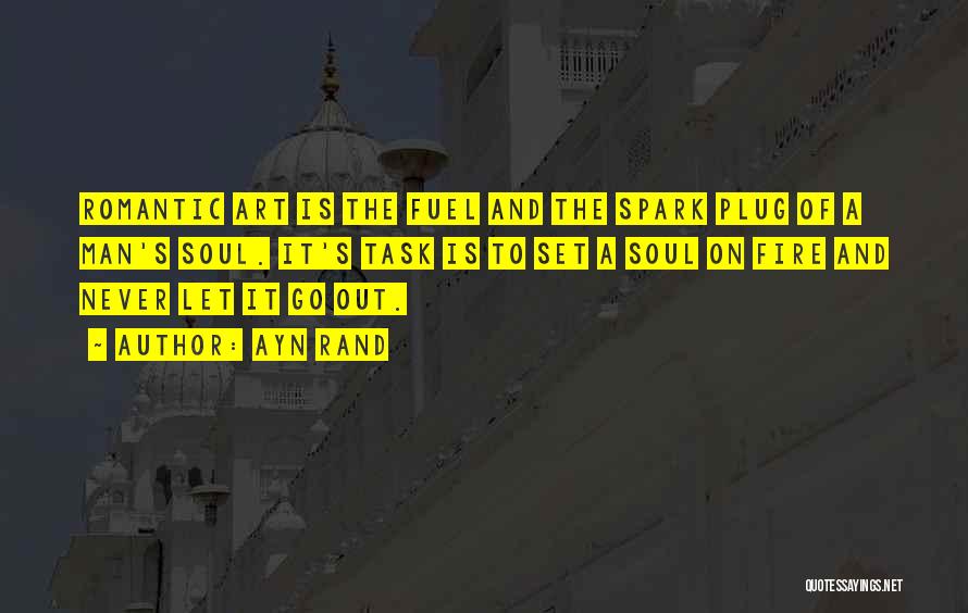 Ayn Rand Quotes: Romantic Art Is The Fuel And The Spark Plug Of A Man's Soul. It's Task Is To Set A Soul
