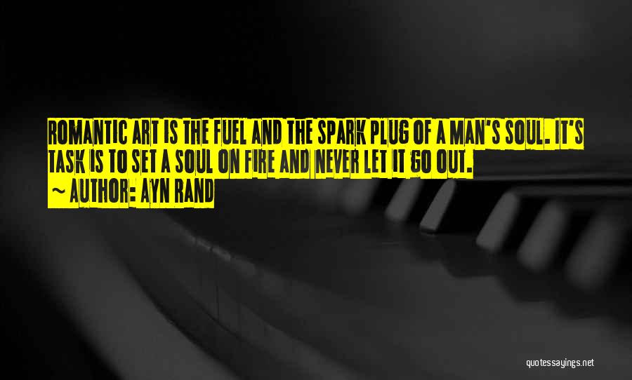 Ayn Rand Quotes: Romantic Art Is The Fuel And The Spark Plug Of A Man's Soul. It's Task Is To Set A Soul