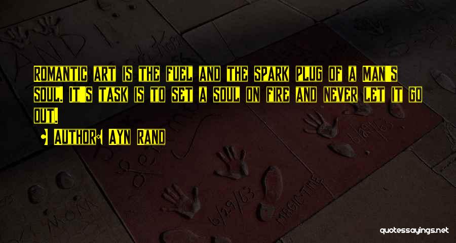 Ayn Rand Quotes: Romantic Art Is The Fuel And The Spark Plug Of A Man's Soul. It's Task Is To Set A Soul