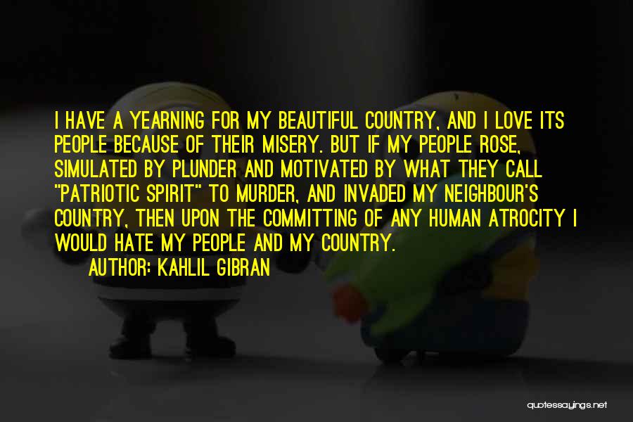 Kahlil Gibran Quotes: I Have A Yearning For My Beautiful Country, And I Love Its People Because Of Their Misery. But If My