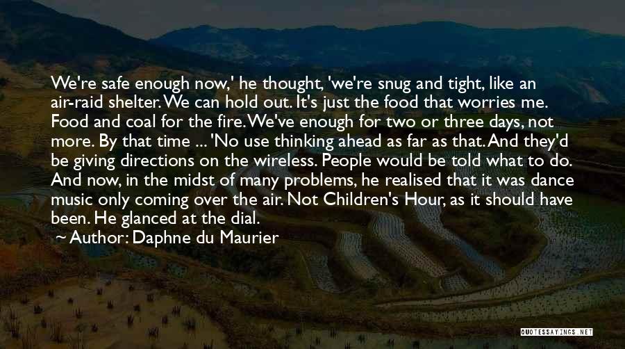 Daphne Du Maurier Quotes: We're Safe Enough Now,' He Thought, 'we're Snug And Tight, Like An Air-raid Shelter. We Can Hold Out. It's Just