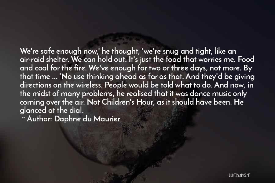 Daphne Du Maurier Quotes: We're Safe Enough Now,' He Thought, 'we're Snug And Tight, Like An Air-raid Shelter. We Can Hold Out. It's Just