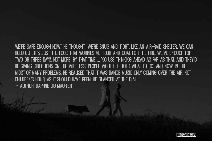 Daphne Du Maurier Quotes: We're Safe Enough Now,' He Thought, 'we're Snug And Tight, Like An Air-raid Shelter. We Can Hold Out. It's Just