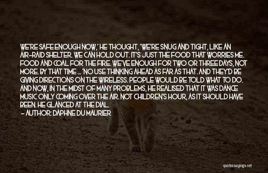 Daphne Du Maurier Quotes: We're Safe Enough Now,' He Thought, 'we're Snug And Tight, Like An Air-raid Shelter. We Can Hold Out. It's Just