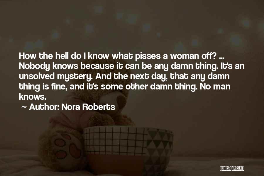 Nora Roberts Quotes: How The Hell Do I Know What Pisses A Woman Off? ... Nobody Knows Because It Can Be Any Damn