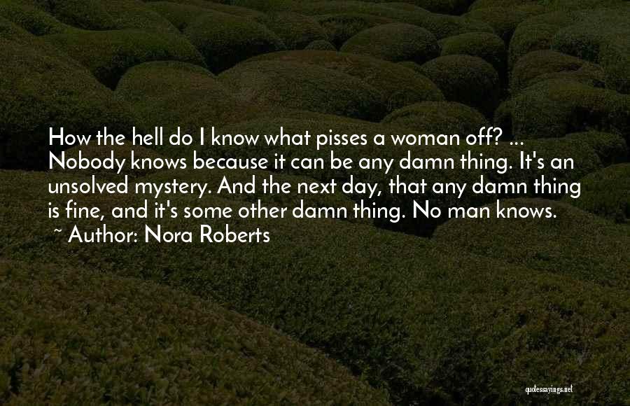 Nora Roberts Quotes: How The Hell Do I Know What Pisses A Woman Off? ... Nobody Knows Because It Can Be Any Damn