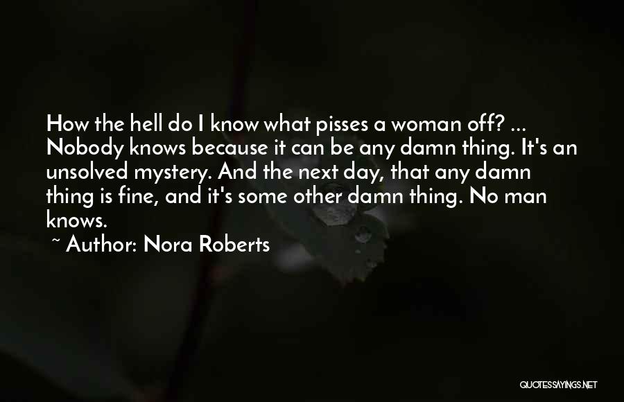 Nora Roberts Quotes: How The Hell Do I Know What Pisses A Woman Off? ... Nobody Knows Because It Can Be Any Damn