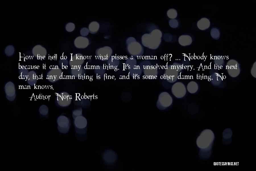 Nora Roberts Quotes: How The Hell Do I Know What Pisses A Woman Off? ... Nobody Knows Because It Can Be Any Damn