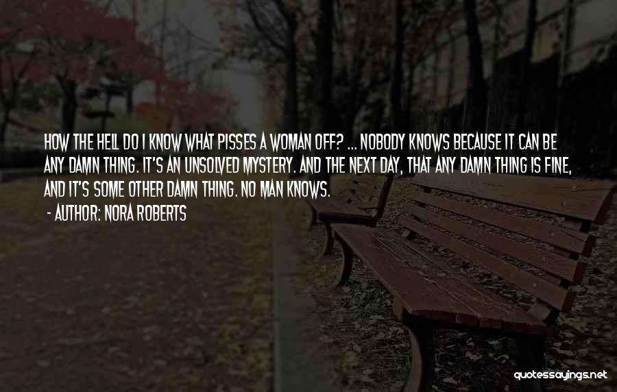 Nora Roberts Quotes: How The Hell Do I Know What Pisses A Woman Off? ... Nobody Knows Because It Can Be Any Damn