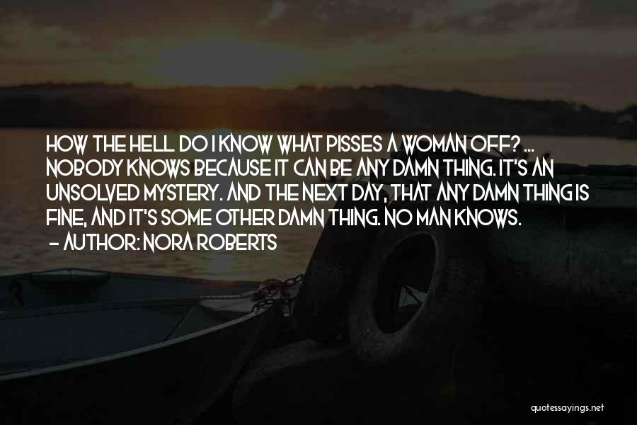 Nora Roberts Quotes: How The Hell Do I Know What Pisses A Woman Off? ... Nobody Knows Because It Can Be Any Damn