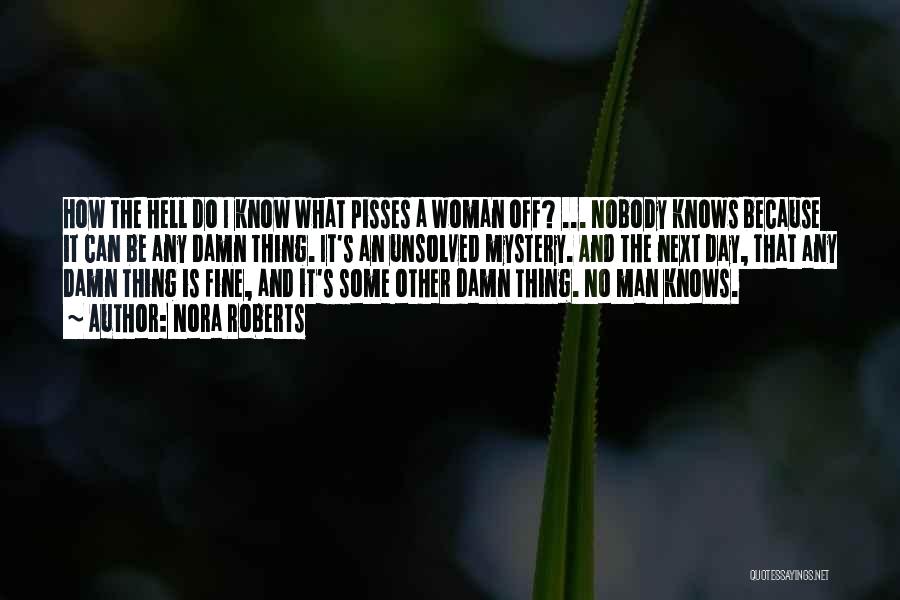 Nora Roberts Quotes: How The Hell Do I Know What Pisses A Woman Off? ... Nobody Knows Because It Can Be Any Damn