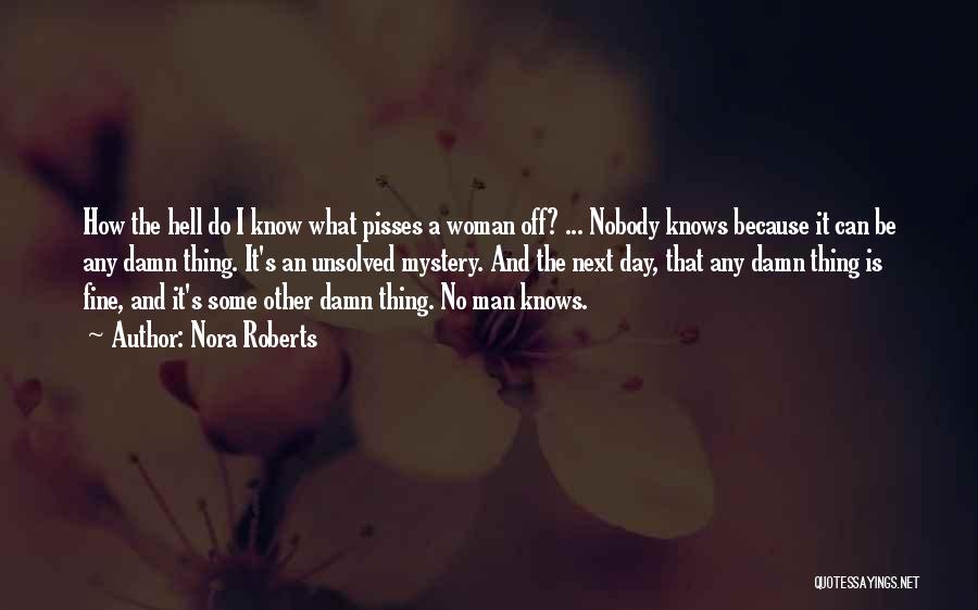 Nora Roberts Quotes: How The Hell Do I Know What Pisses A Woman Off? ... Nobody Knows Because It Can Be Any Damn