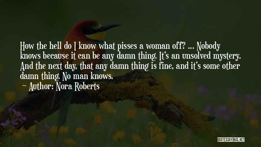 Nora Roberts Quotes: How The Hell Do I Know What Pisses A Woman Off? ... Nobody Knows Because It Can Be Any Damn