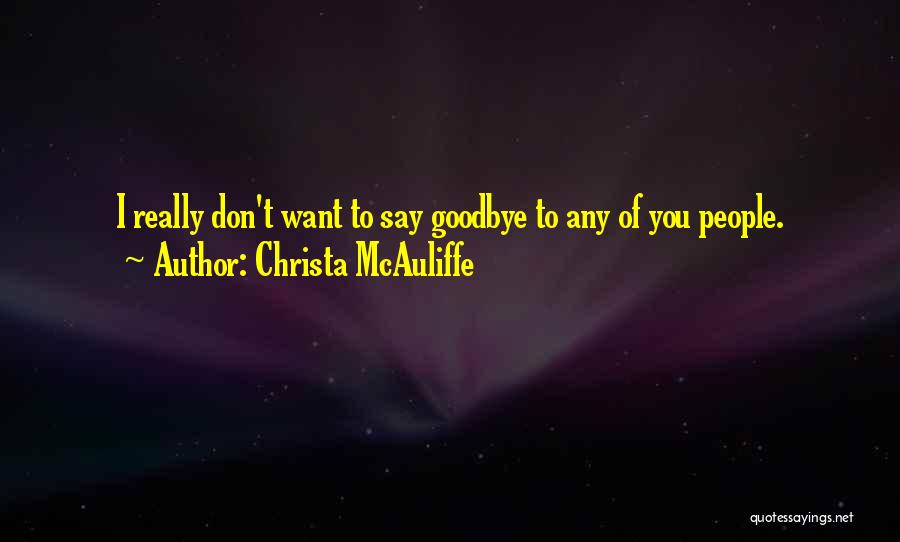 Christa McAuliffe Quotes: I Really Don't Want To Say Goodbye To Any Of You People.