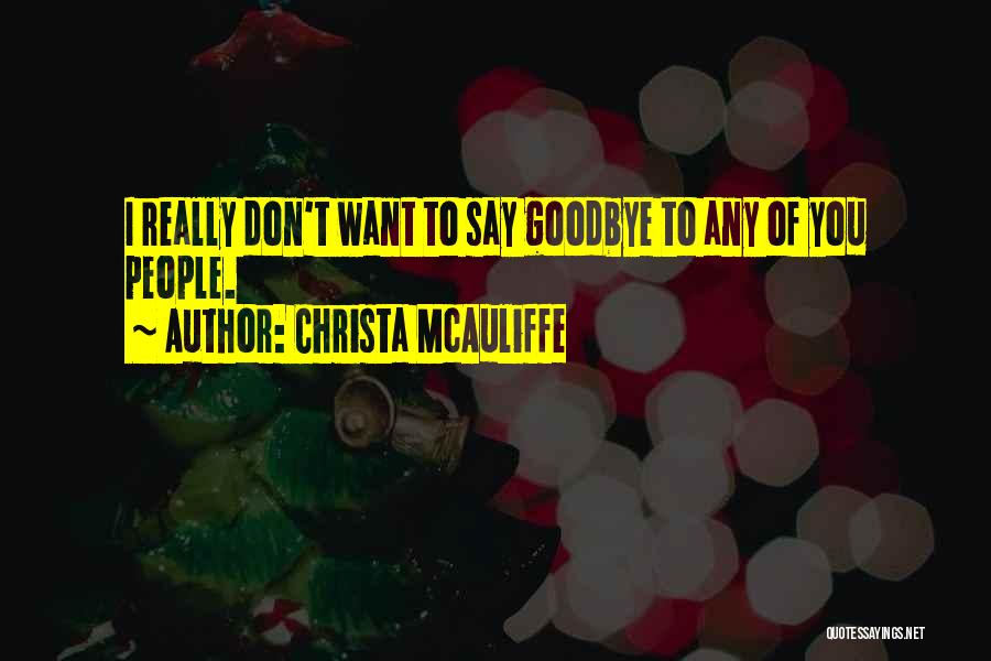 Christa McAuliffe Quotes: I Really Don't Want To Say Goodbye To Any Of You People.